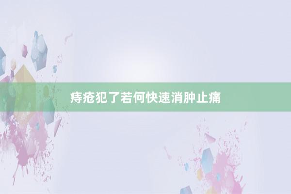痔疮犯了若何快速消肿止痛