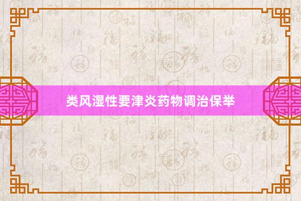 类风湿性要津炎药物调治保举