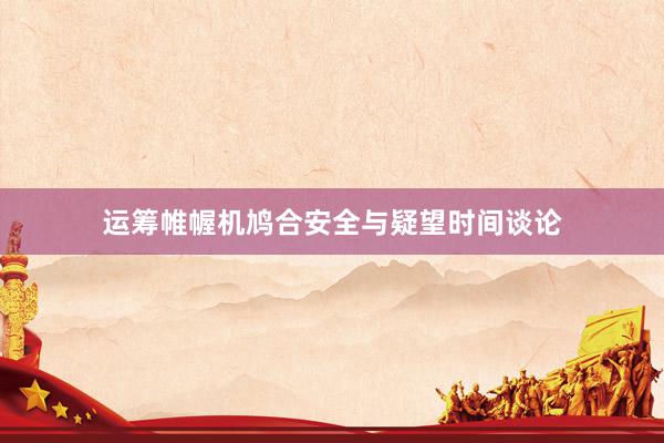 运筹帷幄机鸠合安全与疑望时间谈论